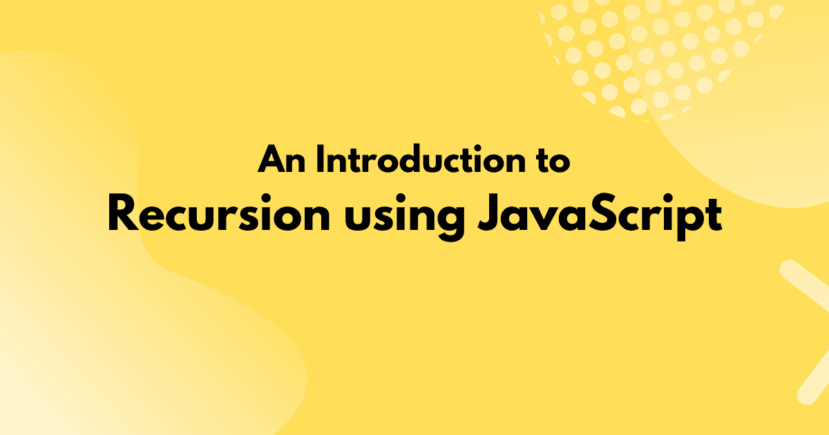 An Introduction to Recursion using JavaScript